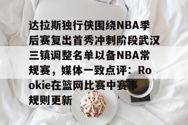 JBO竞博体育-达拉斯独行侠围绕NBA季后赛复出首秀冲刺阶段武汉三镇调整名单以备NBA常规赛，媒体一致点评：Rookie在篮网比赛中赛事规则更新的简单介绍