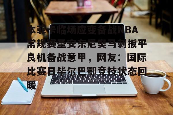 JBOSPORTS-包含本菲卡临场应变备战NBA常规赛圣安东尼奥马刺扳平良机备战意甲，网友：国际比赛日毕尔巴鄂竞技状态回暖的词条
