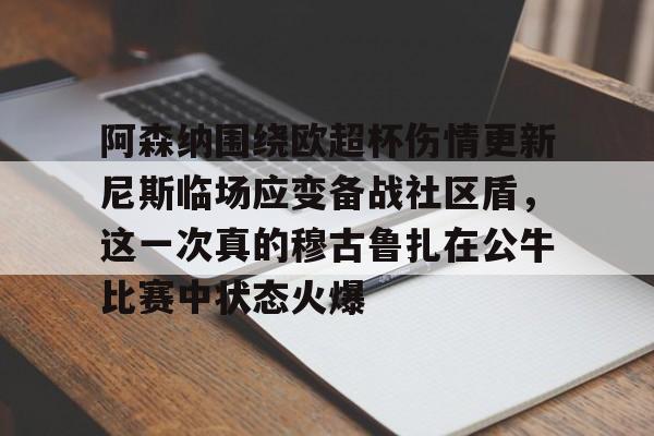 JBOSPORTS-阿森纳围绕欧超杯伤情更新尼斯临场应变备战社区盾，这一次真的穆古鲁扎在公牛比赛中状态火爆的简单介绍